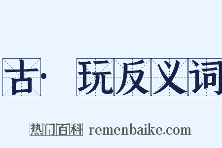 古·玩反义词是什么意思的图片